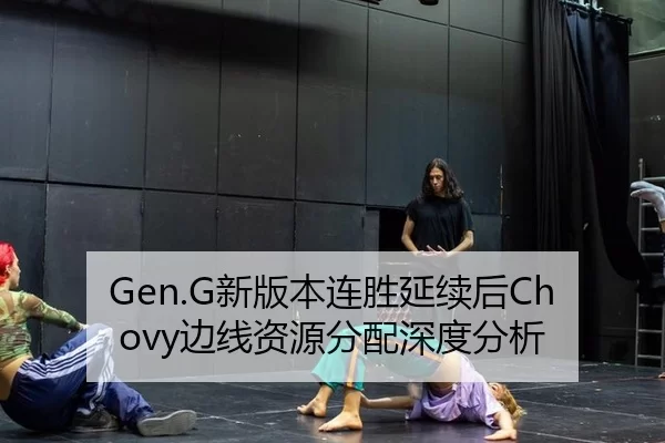 Gen.G新版本连胜延续后Chovy边线资源分配深度分析 - xingkong
